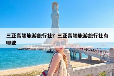三亞高端旅游旅行社?三亞高端旅游旅行社有哪些